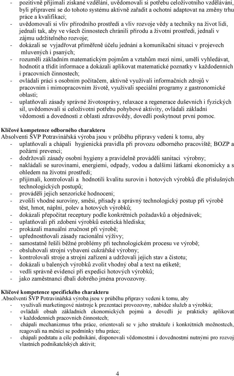 - dokázali se vyjadřovat přiměřeně účelu jednání a komunikační situaci v projevech mluvených i psaných; - rozuměli základním matematickým pojmům a vztahům mezi nimi, uměli vyhledávat, hodnotit a