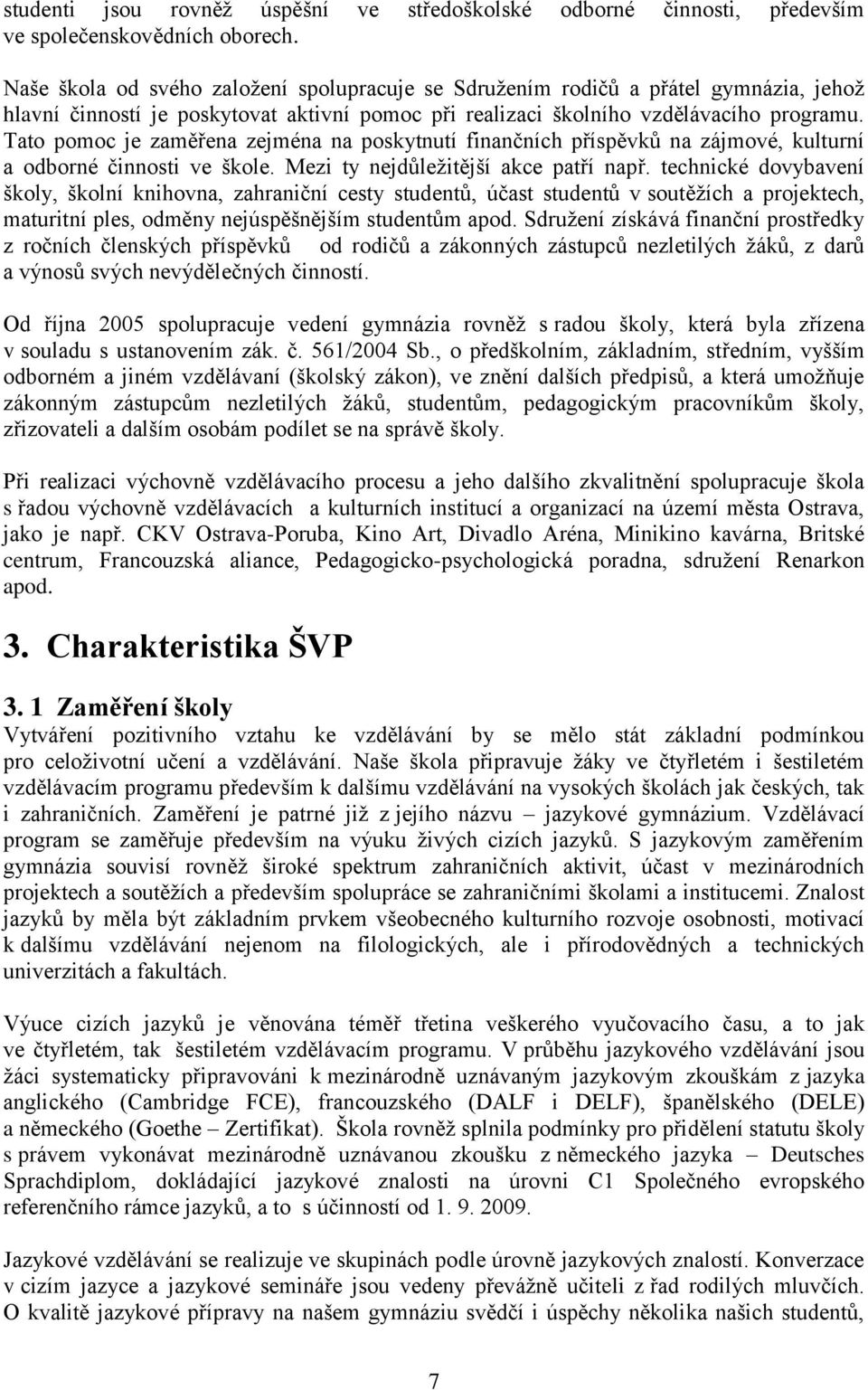 Tato pomoc je zaměřena zejména na poskytnutí finančních příspěvků na zájmové, kulturní a odborné činnosti ve škole. Mezi ty nejdůležitější akce patří např.