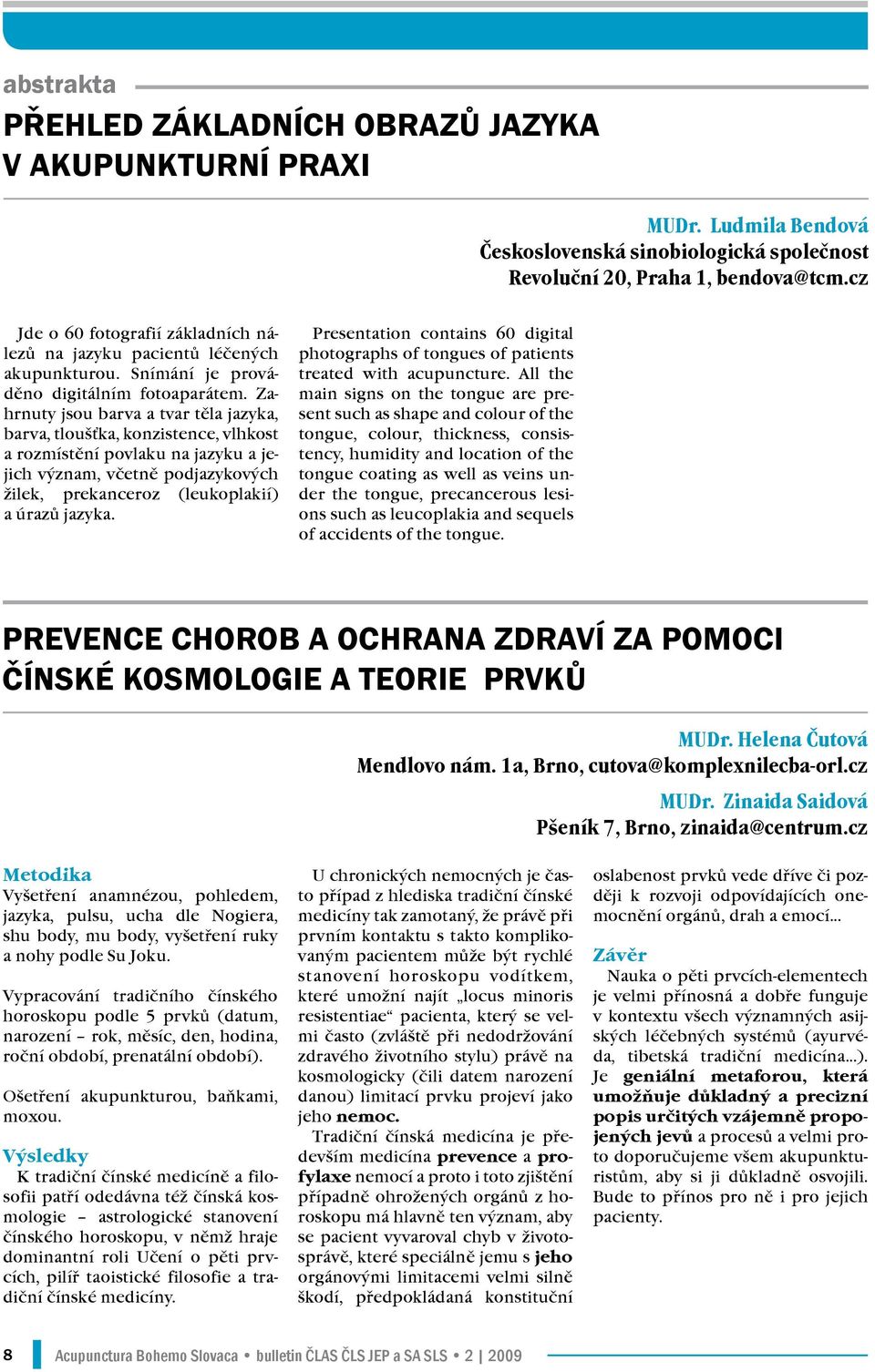 Zahrnuty jsou barva a tvar těla jazyka, barva, tloušťka, konzistence, vlhkost a rozmístění povlaku na jazyku a jejich význam, včetně podjazykových žilek, prekanceroz (leukoplakií) a úrazů jazyka.