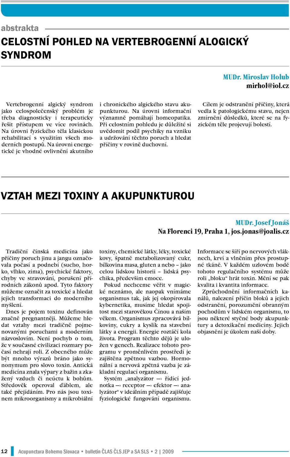 Na úrovni fyzického těla klasickou rehabilitací s využitím všech moderních postupů. Na úrovni energetické je vhodné ovlivnění akutního i chronického algického stavu akupunkturou.