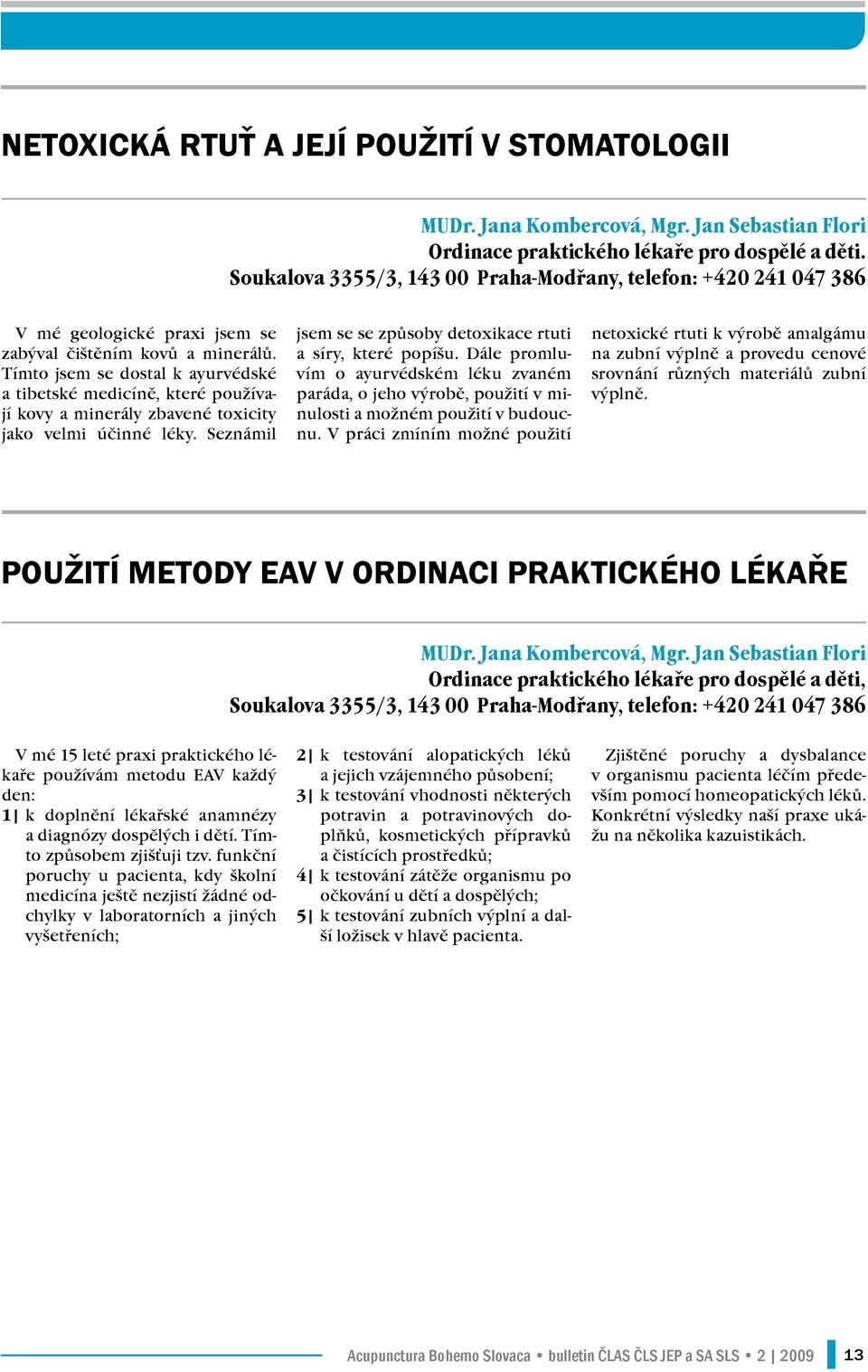 Tímto jsem se dostal k ayurvédské a tibetské medicíně, které používají kovy a minerály zbavené toxicity jako velmi účinné léky. Seznámil jsem se se způsoby detoxikace rtuti a síry, které popíšu.