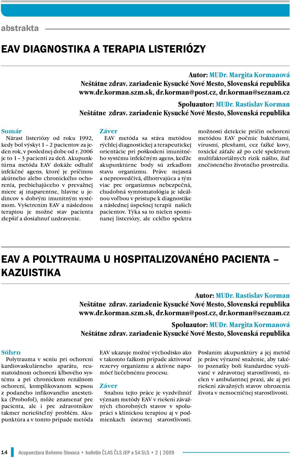 zariadenie Kysucké Nové Mesto, Slovenská republika Sumár Nárast listeriózy od roku 1992, kedy bol výskyt 1 2 pacientov za jeden rok, v poslednej dobe od r. 2006 je to 1 3 pacienti za deň.