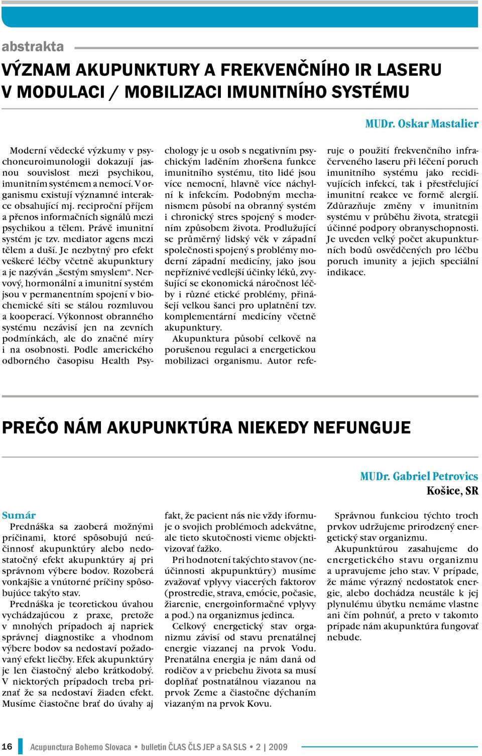 reciproční příjem a přenos informačních signálů mezi psychikou a tělem. Právě imunitní systém je tzv. mediator agens mezi tělem a duší.