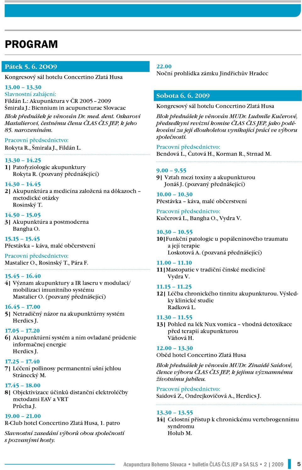 , Fildán L. 13.30 14.25 1 Patofyziologie akupunktury Rokyta R. (pozvaný přednášející) 14.30 14.45 2 Akupunktúra a medicína založená na dôkazoch metodické otázky Rosinský T. 14.50 15.