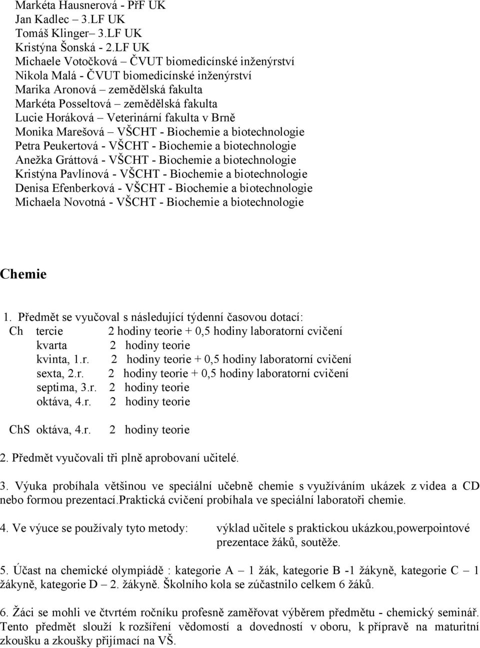 fakulta v Brně Monika Marešová VŠCHT - Biochemie a biotechnologie Petra Peukertová - VŠCHT - Biochemie a biotechnologie Aneţka Gráttová - VŠCHT - Biochemie a biotechnologie Kristýna Pavlínová - VŠCHT