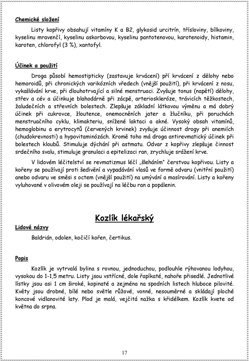 Účinek a použití Droga působí hemostipticky (zastavuje krvácení) pří krvácení z dělohy nebo hemoroidů, při chronických varikózních vředech (vnější použití), při krvácení z nosu, vykašlávání krve, při