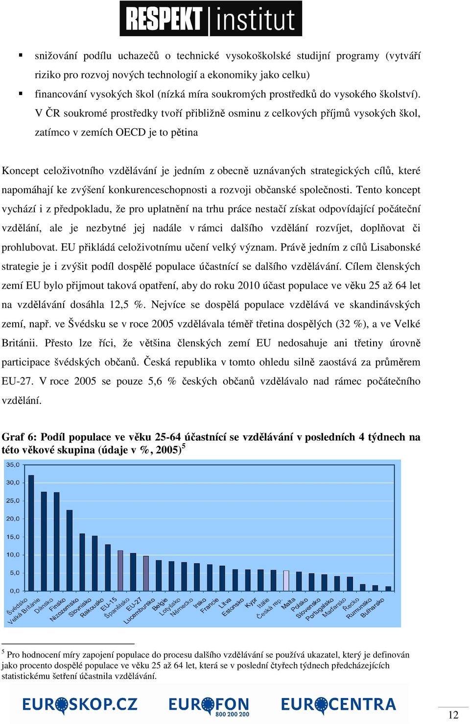 V ČR soukromé prostředky tvoří přibližně osminu z celkových příjmů vysokých škol, zatímco v zemích OECD je to pětina Koncept celoživotního vzdělávání je jedním z obecně uznávaných strategických cílů,