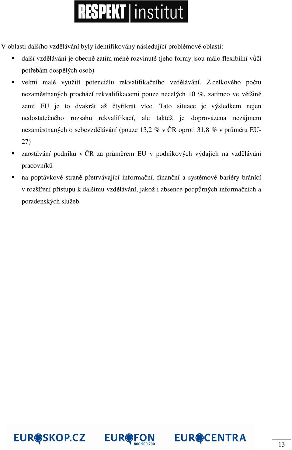 Tato situace je výsledkem nejen nedostatečného rozsahu rekvalifikací, ale taktéž je doprovázena nezájmem nezaměstnaných o sebevzdělávání (pouze 13,2 % v ČR oproti 31,8 % v průměru EU- 27) zaostávání