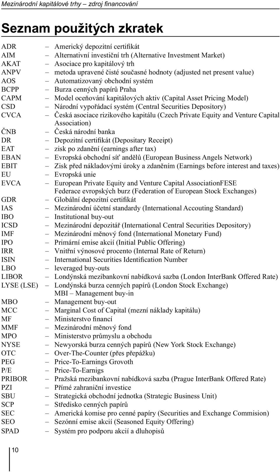 čisté současné hodnoty (adjusted net present value) Automatizovaný obchodní systém Burza cenných papírů Praha Model oceňování kapitálových aktiv (Capital Asset Pricing Model) Národní vypořádací