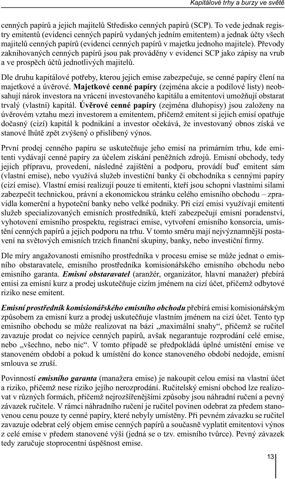 Převody zaknihovaných cenných papírů jsou pak prováděny v evidenci SCP jako zápisy na vrub a ve prospěch účtů jednotlivých majitelů.