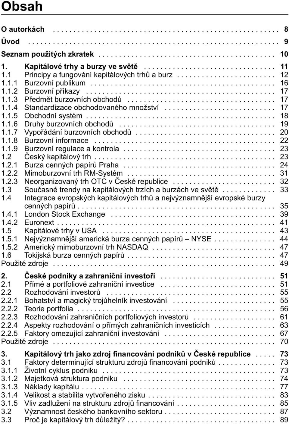 1.2 Burzovní příkazy.............................................. 17 1.1.3 Předmět burzovních obchodů.................................... 17 1.1.4 Standardizace obchodovaného množství........................... 17 1.1.5 Obchodní systém.