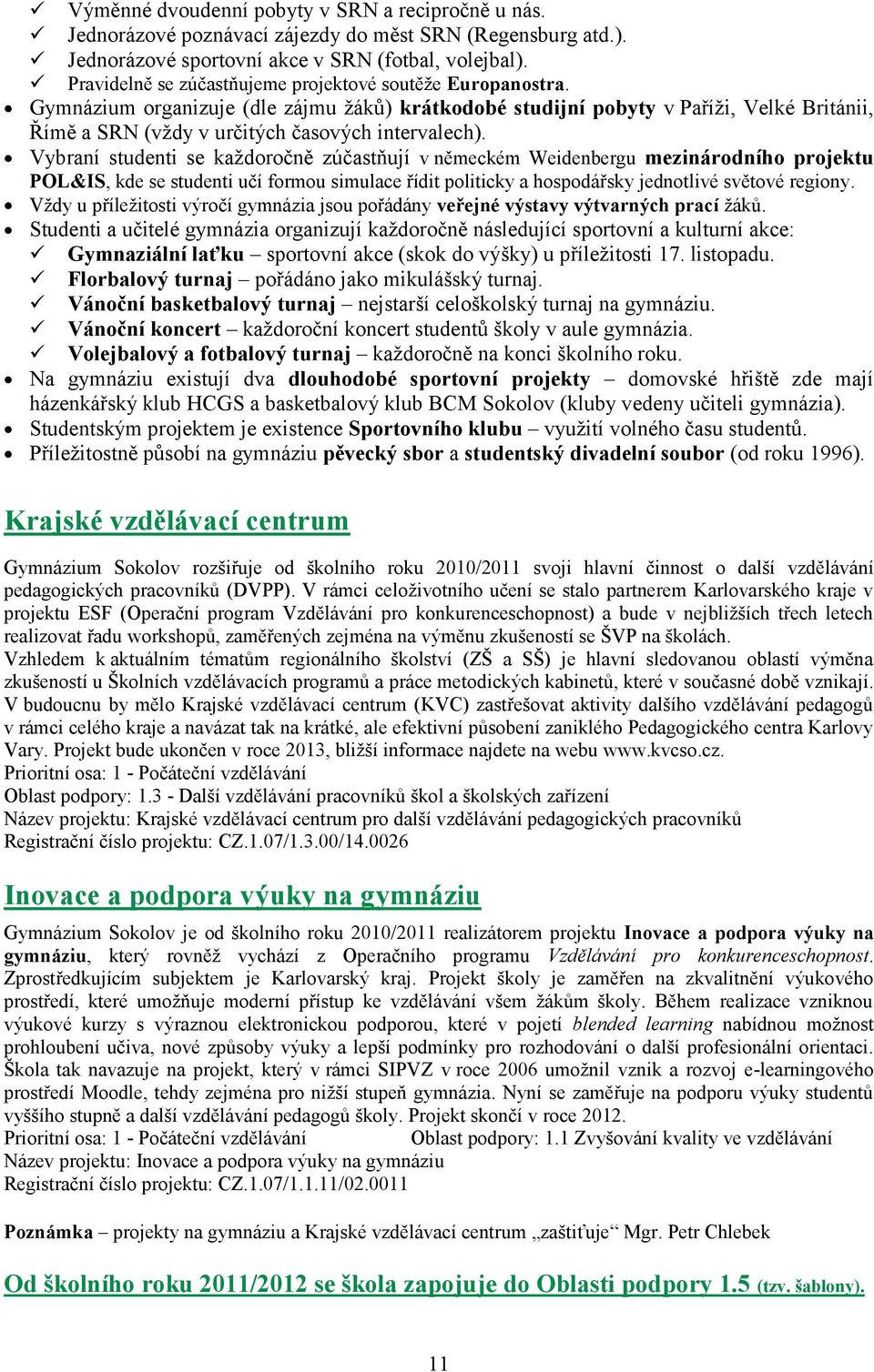 Gymnázium organizuje (dle zájmu žáků) krátkodobé studijní pobyty v Paříži, Velké Británii, Římě a SRN (vždy v určitých časových intervalech).