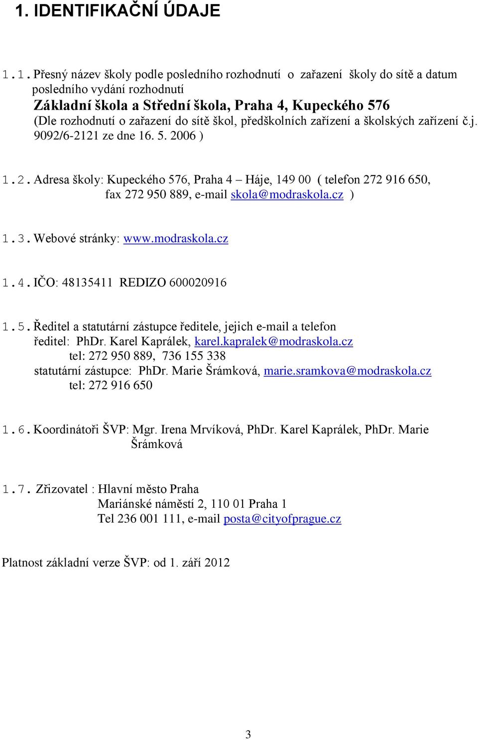 6-2121 ze dne 16. 5. 2006 ) 1.2. Adresa školy: Kupeckého 576, Praha 4 Háje, 149 00 ( telefon 272 916 650, fax 272 950 889, e-mail skola@modraskola.cz ) 1.3. Webové stránky: www.modraskola.cz 1.4. IČO: 48135411 REDIZO 600020916 1.