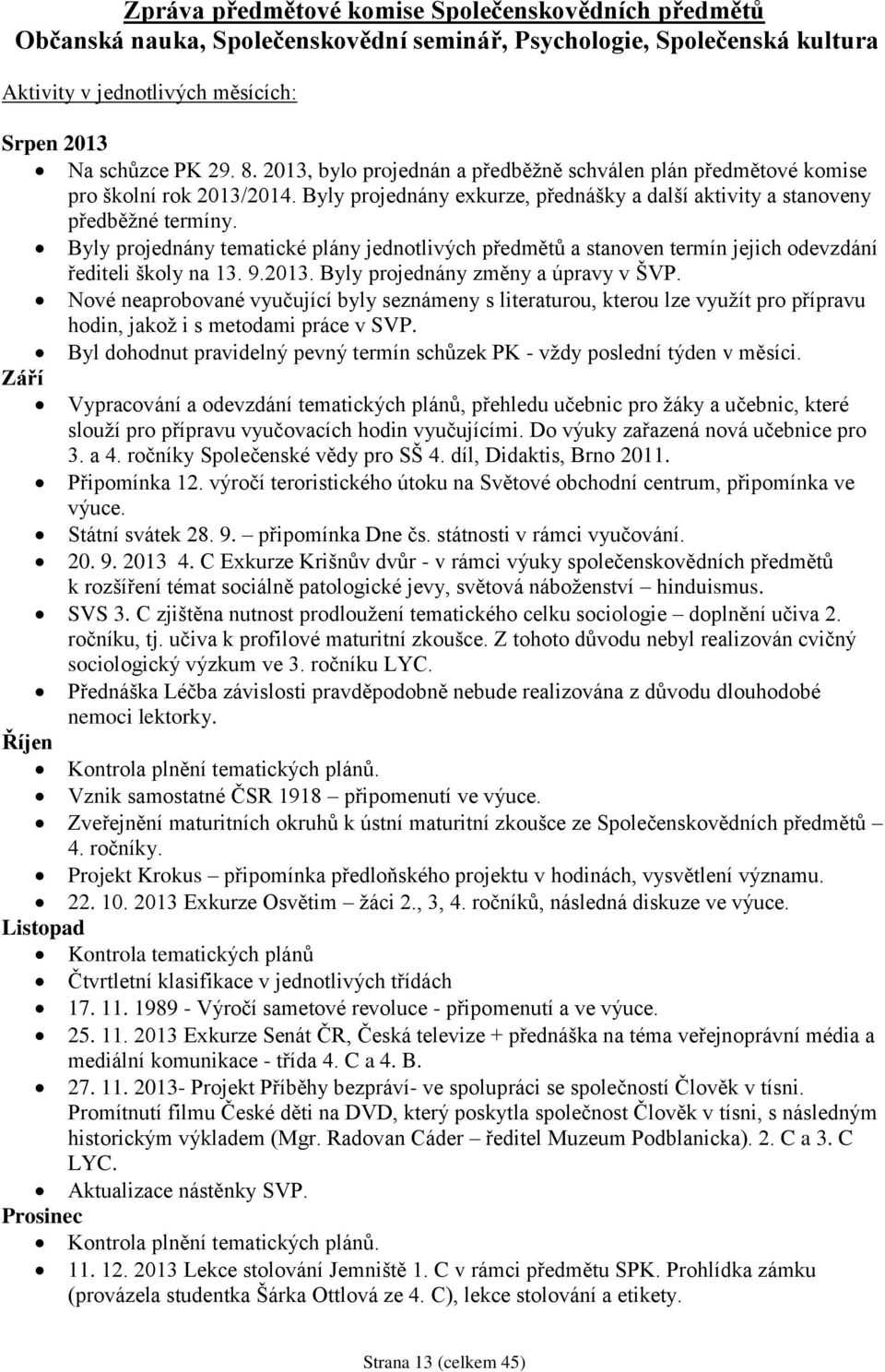 Byly projednány tematické plány jednotlivých předmětů a stanoven termín jejich odevzdání řediteli školy na 13. 9.2013. Byly projednány změny a úpravy v ŠVP.