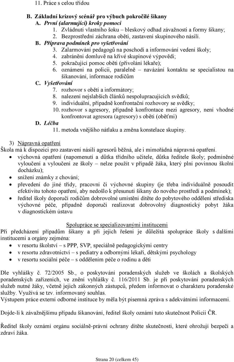 zabránění domluvě na křivé skupinové výpovědi; 5. pokračující pomoc oběti (přivolání lékaře); 6. oznámení na policii, paralelně navázání kontaktu se specialistou na šikanování, informace rodičům C.