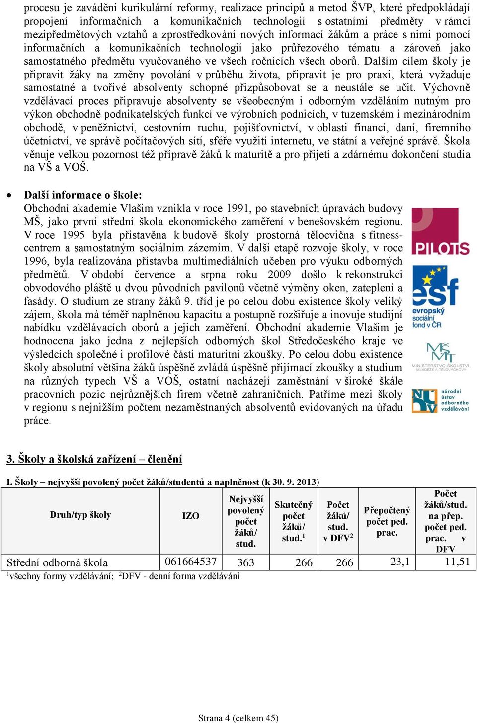 oborů. Dalším cílem školy je připravit žáky na změny povolání v průběhu života, připravit je pro praxi, která vyžaduje samostatné a tvořivé absolventy schopné přizpůsobovat se a neustále se učit.