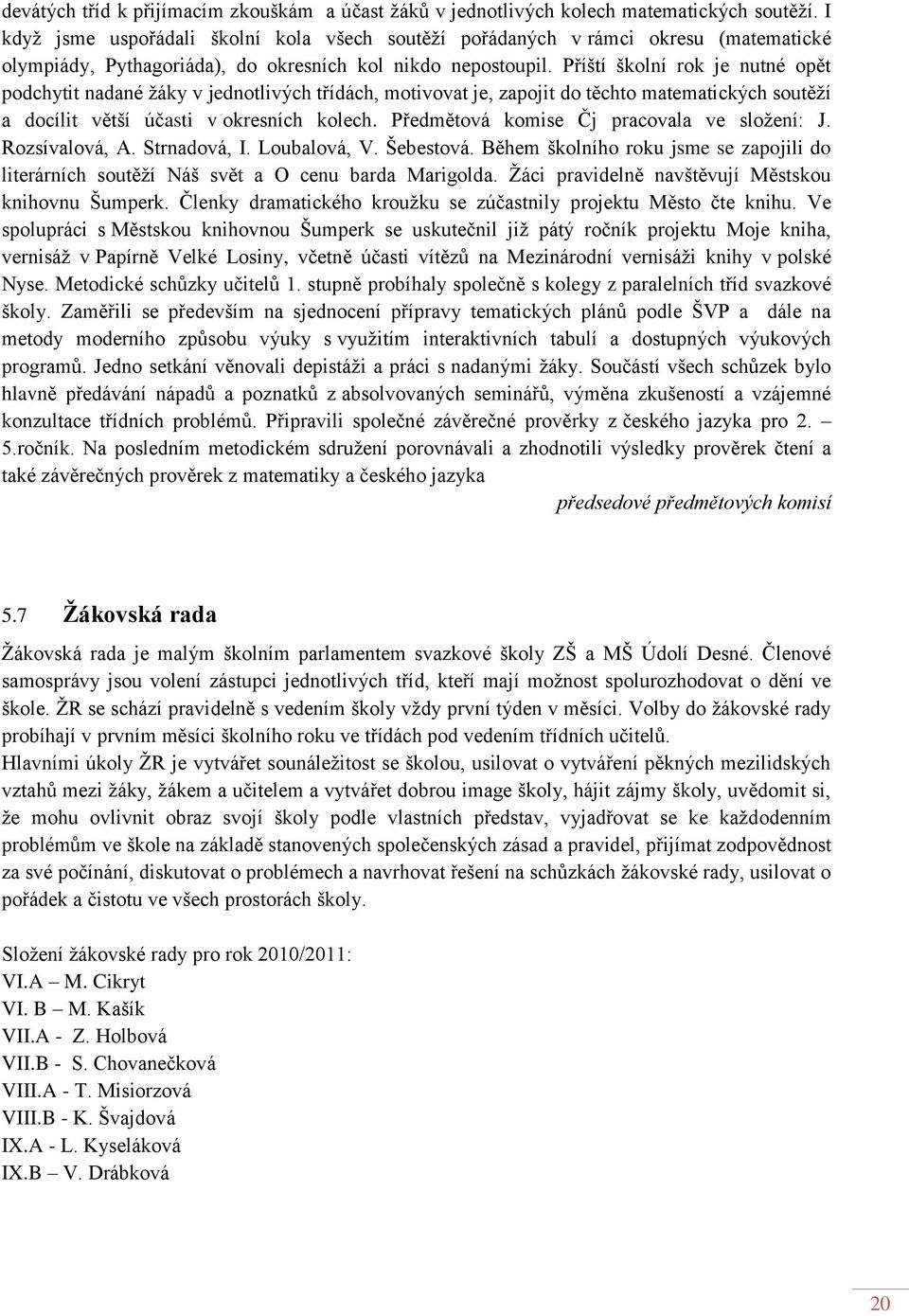 Příští školní rok je nutné opět podchytit nadané ţáky v jednotlivých třídách, motivovat je, zapojit do těchto matematických soutěţí a docílit větší účasti v okresních kolech.