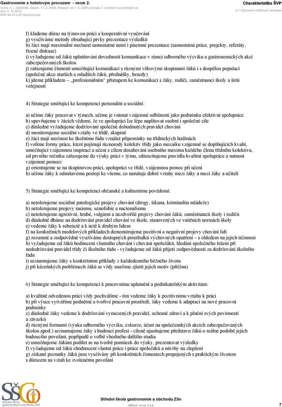 písemné prezentace (samostatná práce, projekty, referáty, řízené diskuse) i) vyžadujeme od žáků uplatňování dovedností komunikace v rámci odborného výcviku a gastronomických akcí zabezpečovaných