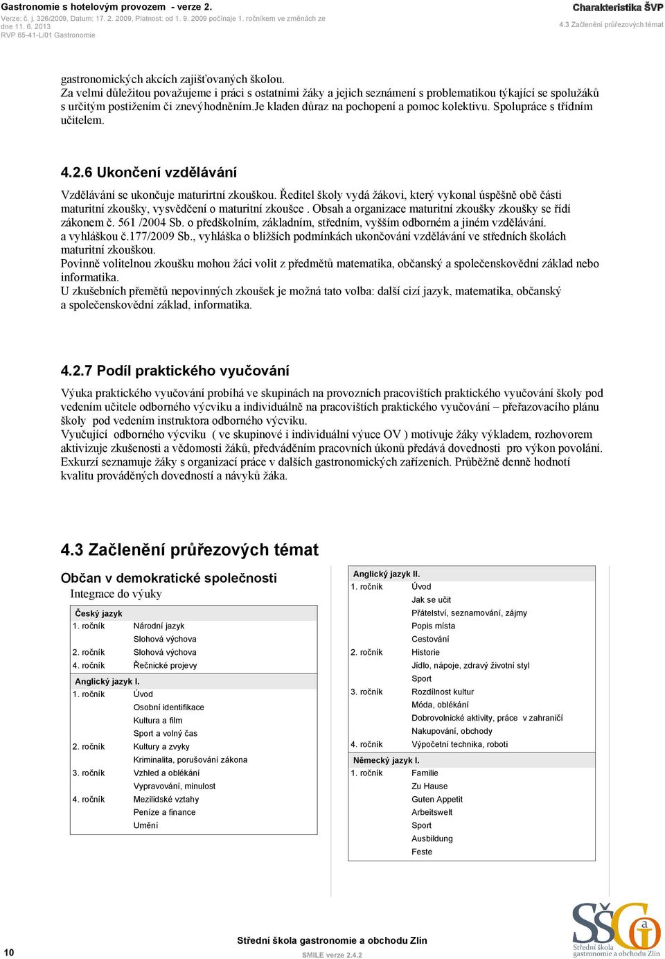 Spolupráce s třídním učitelem. 4.2.6 Ukončení vzdělávání Vzdělávání se ukončuje maturirtní zkouškou.