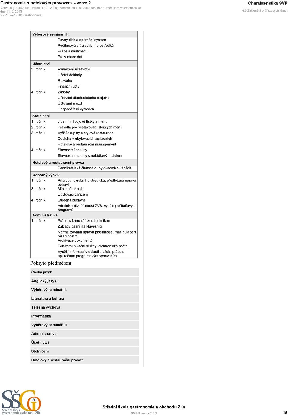 dlouhodobého majetku Účtování mezd Hospodářský výsledek Jídelní, nápojové lístky a menu Pravidla pro sestavování složitých menu Vyšší skupiny a stylové restaurace Obsluha v ubytovacích zařízeních