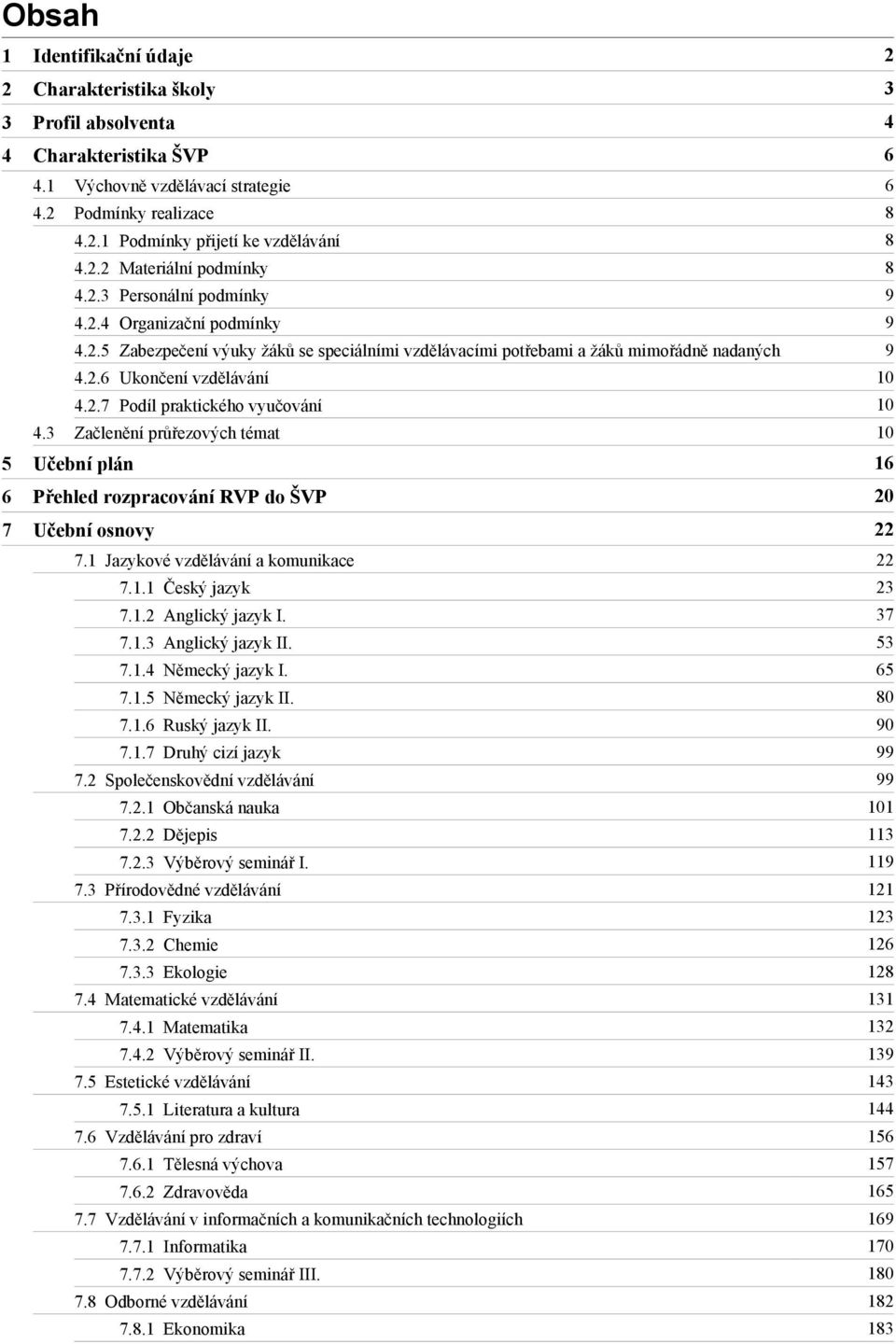 2.7 Podíl praktického vyučování 10 4.3 Začlenění průřezových témat 10 5 Učební plán 16 6 Přehled rozpracování RVP do ŠVP 20 7 22 7.1 Jazykové vzdělávání a komunikace 22 7.1.1 Český jazyk 23 7.1.2 Anglický jazyk I.