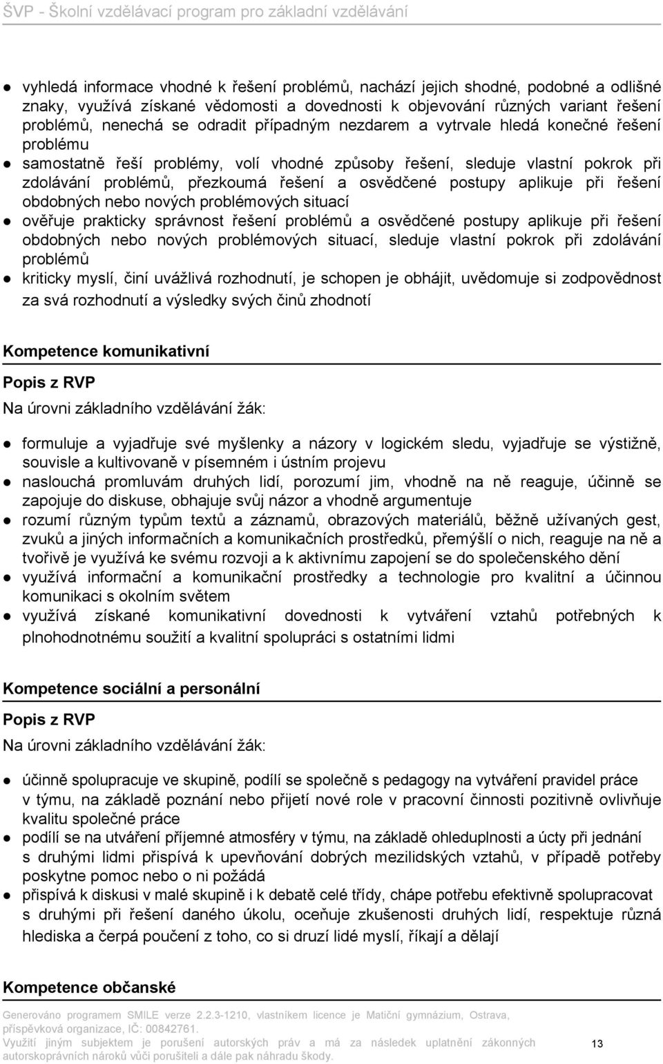 aplikuje při řešení obdobných nebo nových problémových situací ověřuje prakticky správnost řešení problémů a osvědčené postupy aplikuje při řešení obdobných nebo nových problémových situací, sleduje