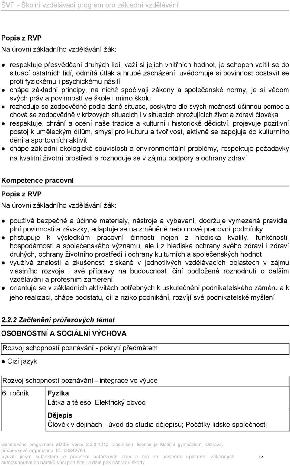 školu rozhoduje se zodpovědně podle dané situace, poskytne dle svých možností účinnou pomoc a chová se zodpovědně v krizových situacích i v situacích ohrožujících život a zdraví člověka respektuje,