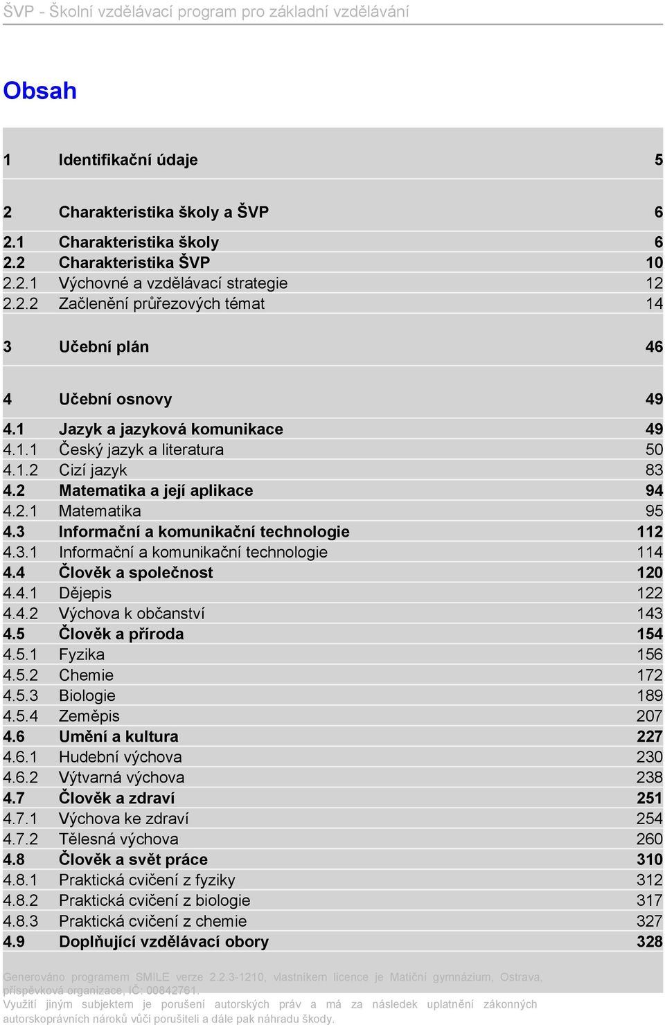 4 Člověk a společnost 120 4.4.1 Dějepis 122 4.4.2 Výchova k občanství 143 4.5 Člověk a příroda 154 4.5.1 Fyzika 156 4.5.2 Chemie 172 4.5.3 Biologie 189 4.5.4 Zeměpis 207 4.6 Umění a kultura 227 4.6.1 Hudební výchova 230 4.