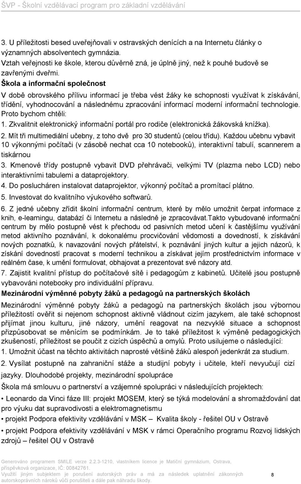 Škola a informační společnost V době obrovského přílivu informací je třeba vést žáky ke schopnosti využívat k získávání, třídění, vyhodnocování a následnému zpracování informací moderní informační