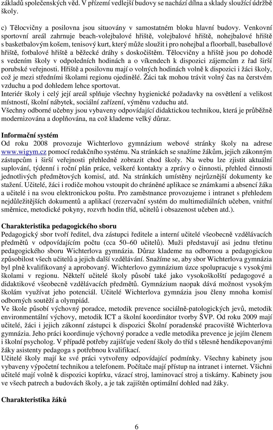 hřiště, fotbalové hřiště a běžecké dráhy s doskočištěm. Tělocvičny a hřiště jsou po dohodě s vedením školy v odpoledních hodinách a o víkendech k dispozici zájemcům z řad širší porubské veřejnosti.