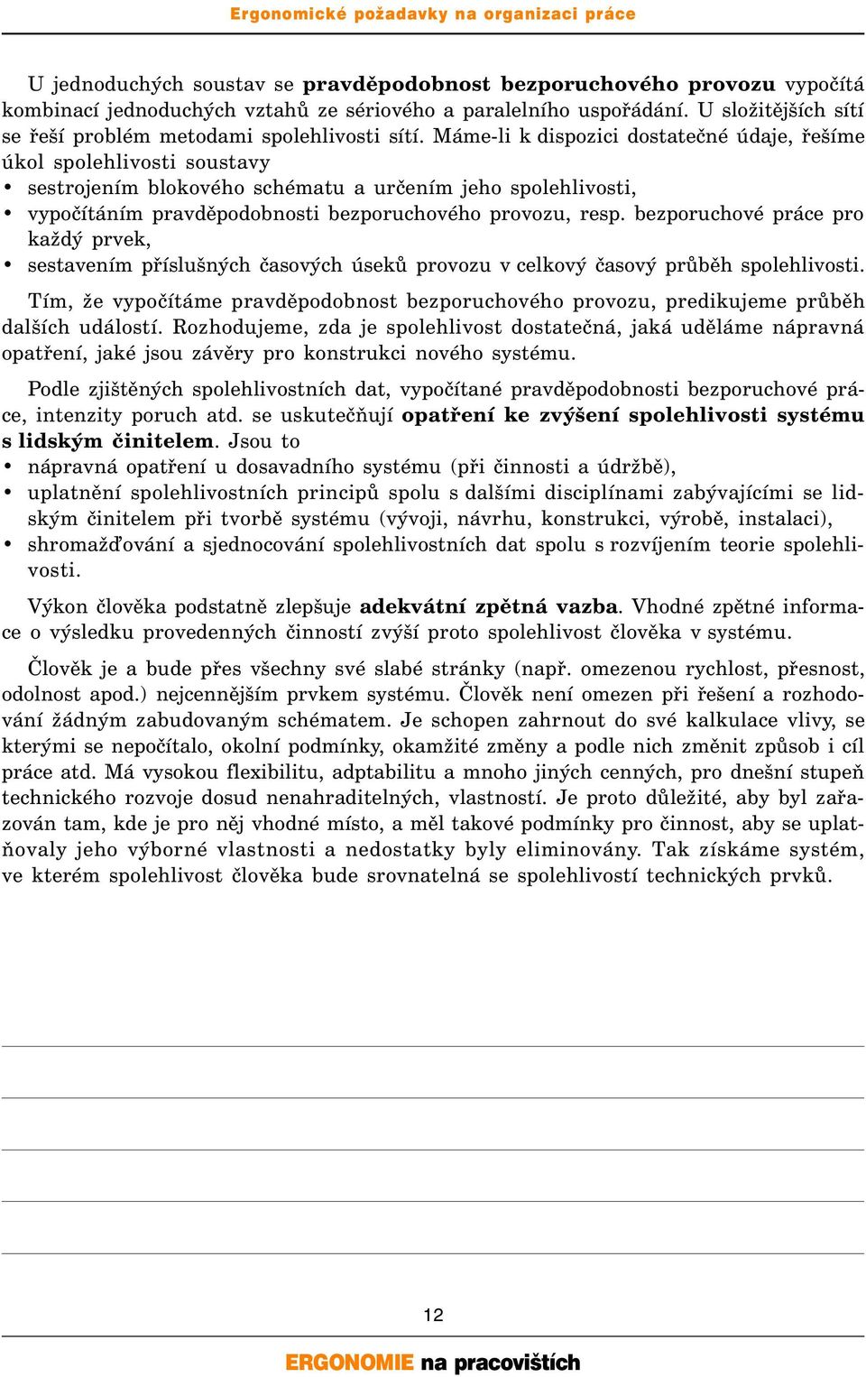 Máme-li k dispozici dostatečné údaje, řešíme úkol spolehlivosti soustavy sestrojením blokového schématu a určením jeho spolehlivosti, vypočítáním pravděpodobnosti bezporuchového provozu, resp.