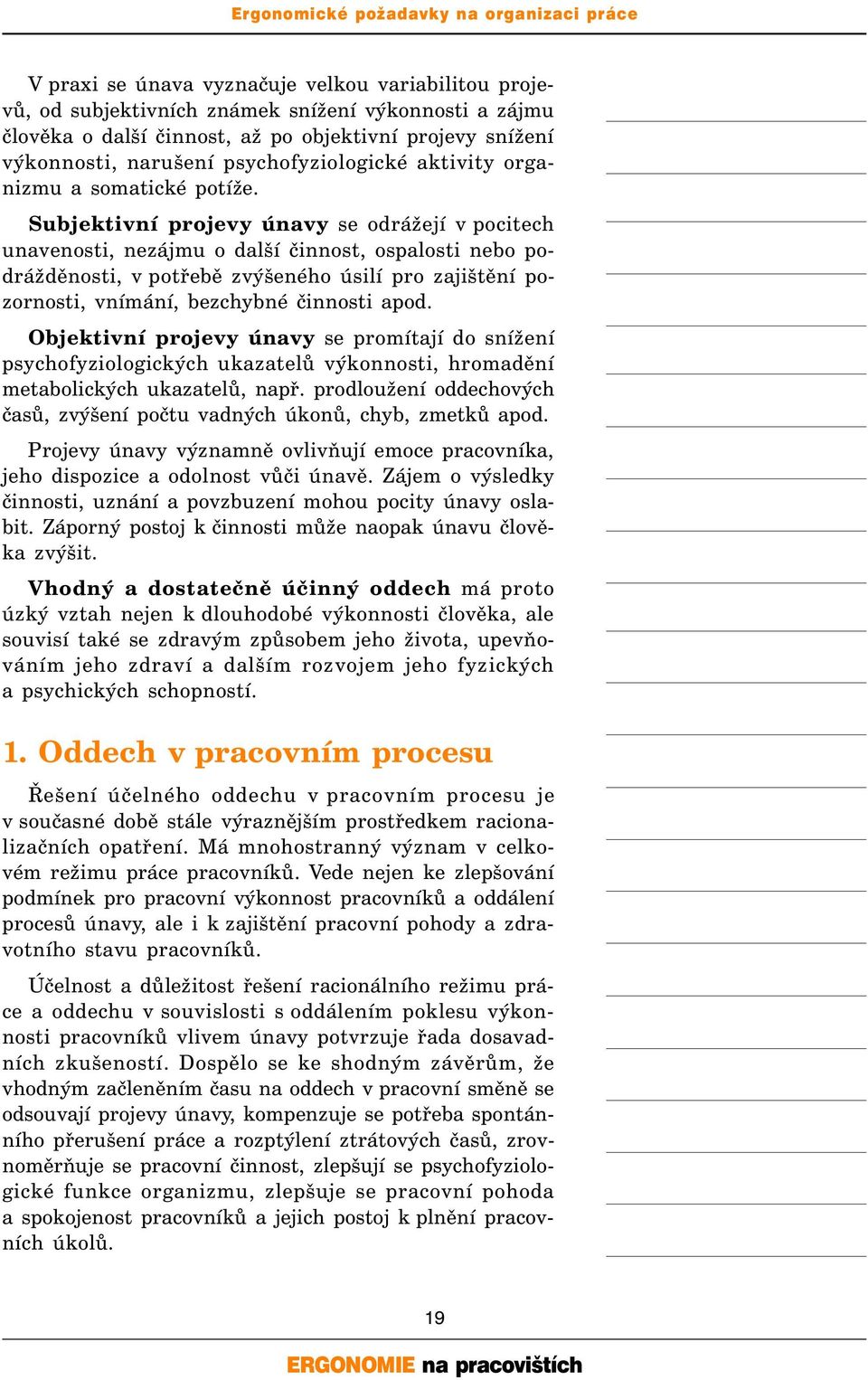 Subjektivní projevy únavy se odrážejí v pocitech unavenosti, nezájmu o další činnost, ospalosti nebo podrážděnosti, v potřebě zvýšeného úsilí pro zajištění pozornosti, vnímání, bezchybné činnosti