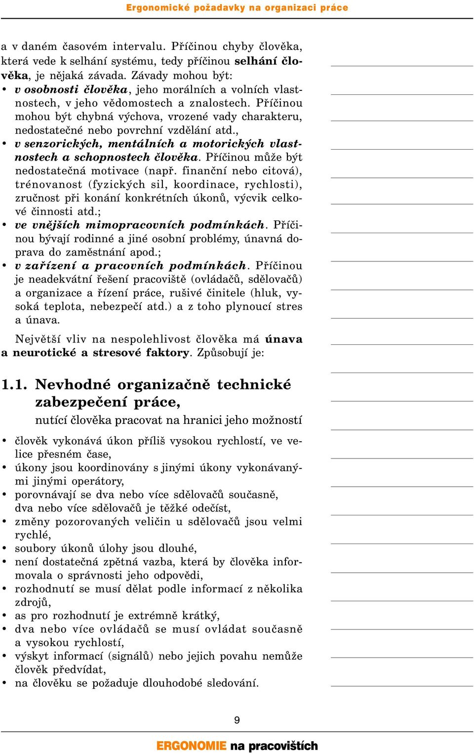 Příčinou mohou být chybná výchova, vrozené vady charakteru, nedostatečné nebo povrchní vzdělání atd., v senzorických, mentálních a motorických vlastnostech a schopnostech člověka.