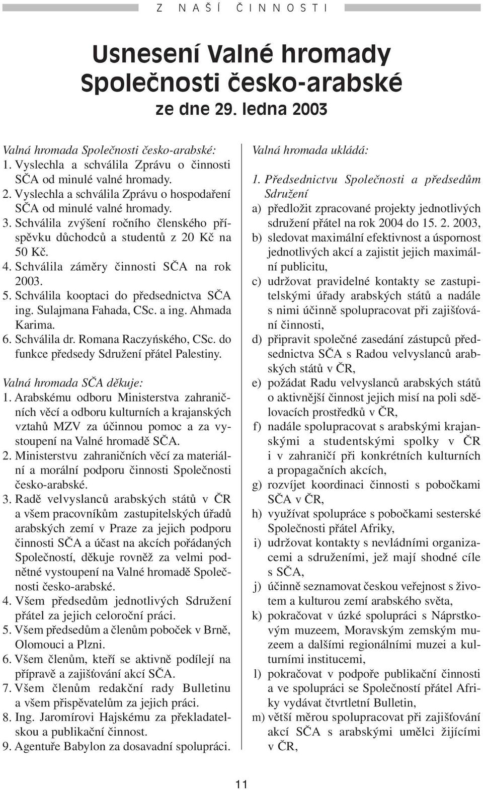 Schválila zvýšení ročního členského příspěvku důchodců a studentů z 20 Kč na 50 Kč. 4. Schválila záměry činnosti SČA na rok 2003. 5. Schválila kooptaci do předsednictva SČA ing. Sulajmana Fahada, CSc.