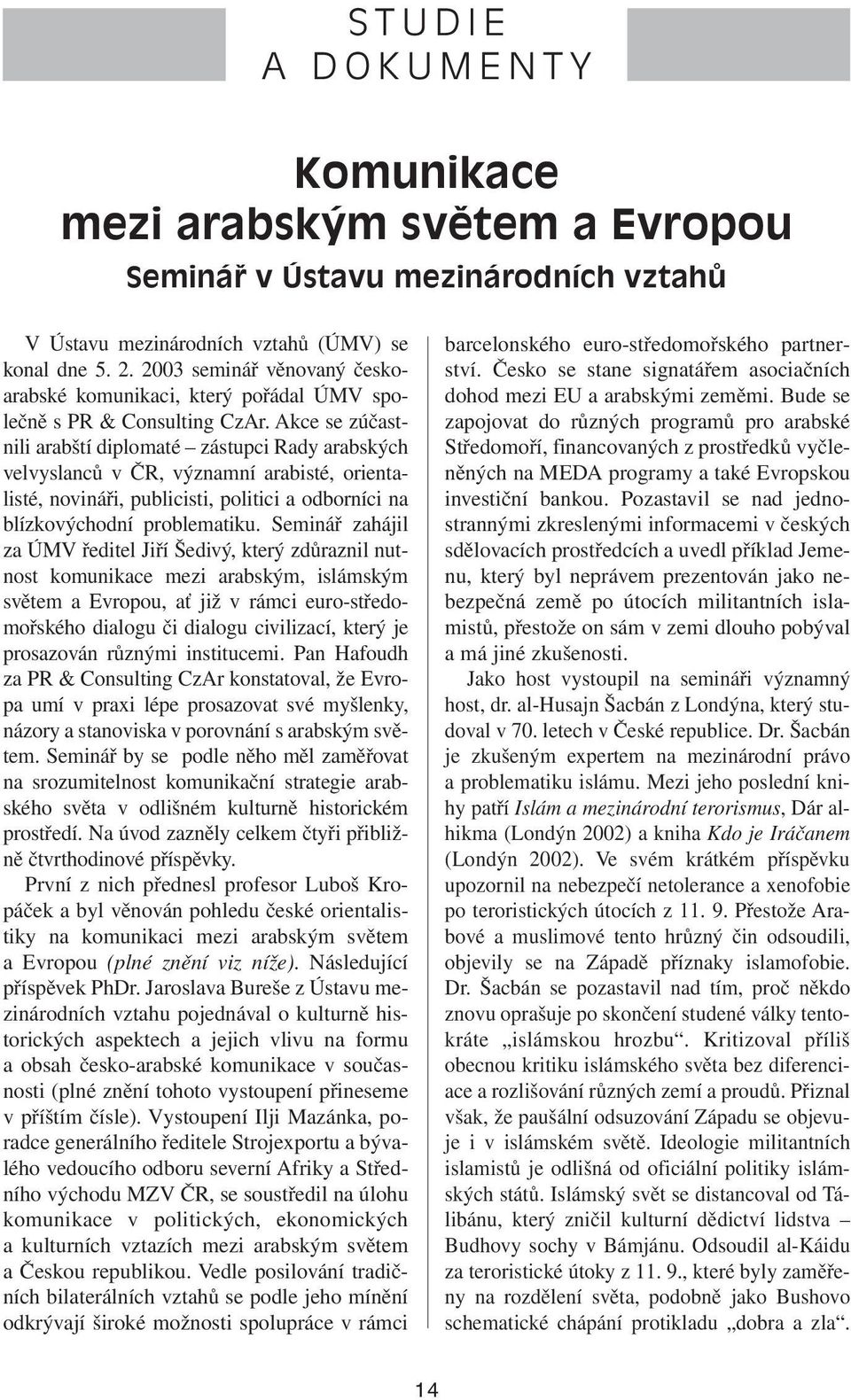 Akce se zúčastnili arabští diplomaté zástupci Rady arabských velvyslanců v ČR, významní arabisté, orientalisté, novináři, publicisti, politici a odborníci na blízkovýchodní problematiku.