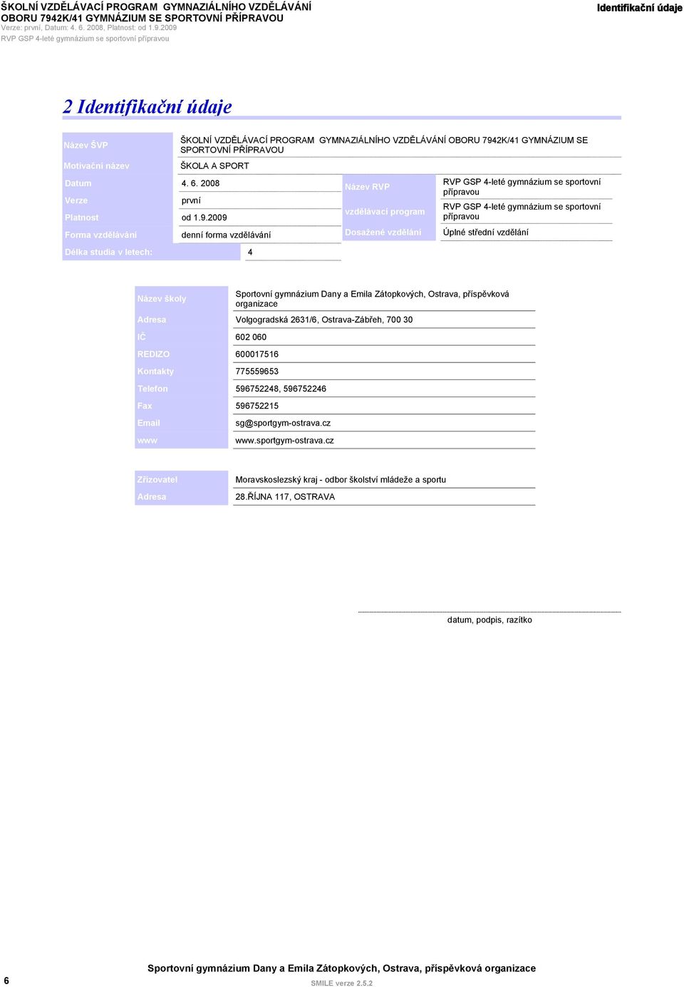 2009 Forma vzdělávání denní forma vzdělávání Délka studia v letech: 4 Název RVP vzdělávací program Dosažené vzdělání RVP GSP 4-leté gymnázium se sportovní přípravou RVP GSP 4-leté gymnázium se