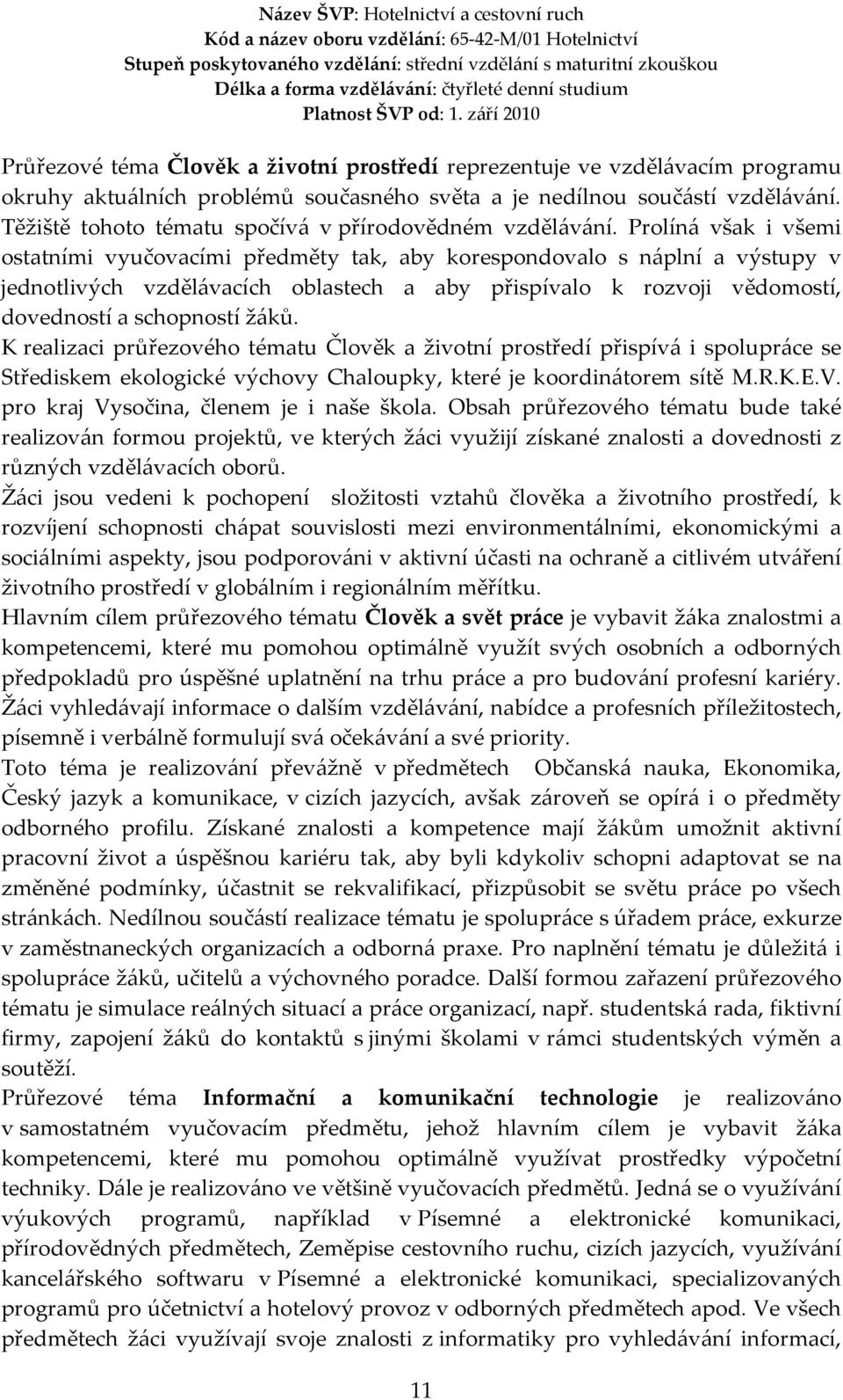 Prolíná však i všemi ostatními vyučovacími předměty tak, aby korespondovalo s náplní a výstupy v jednotlivých vzdělávacích oblastech a aby přispívalo k rozvoji vědomostí, dovedností a schopností žáků.