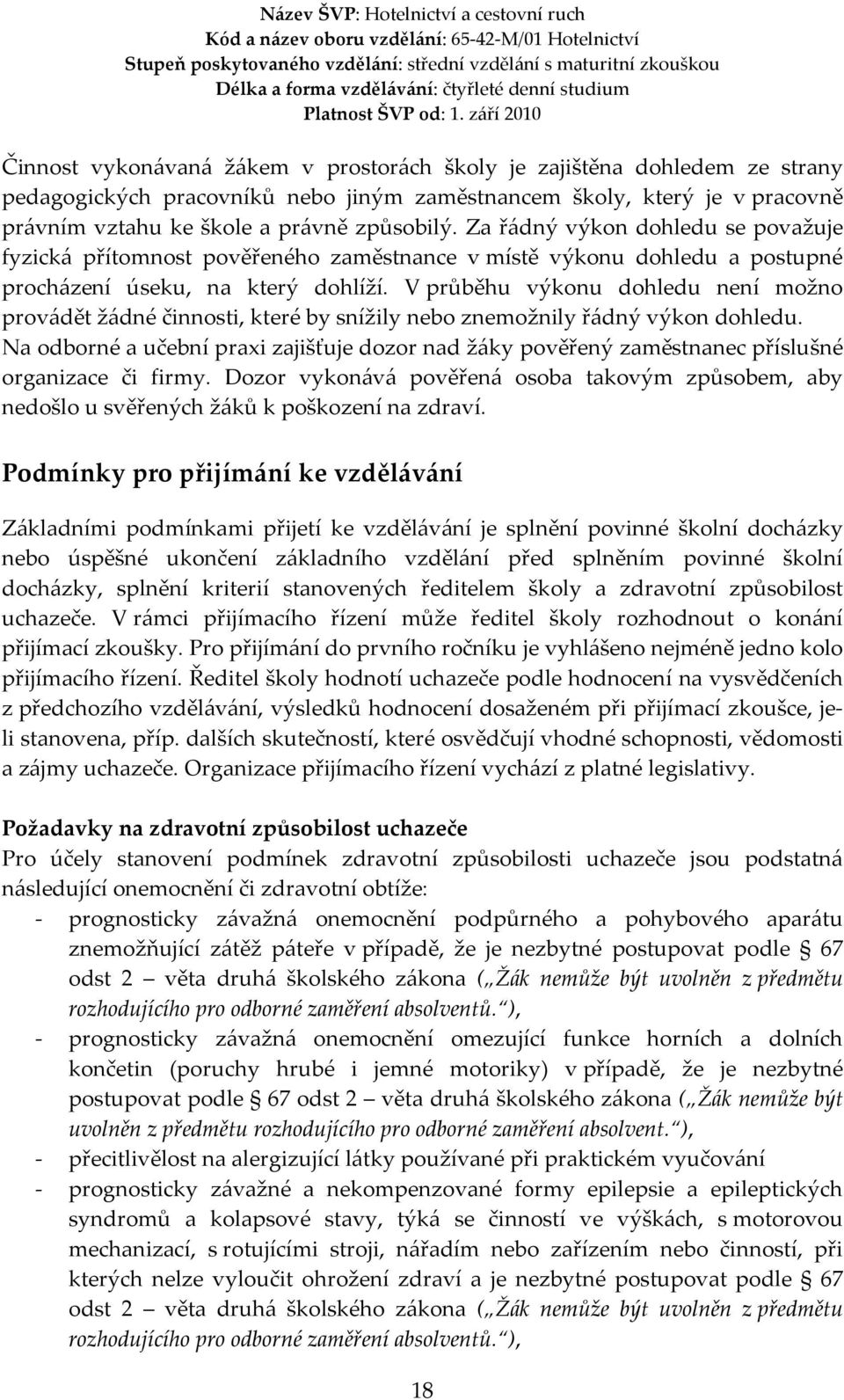 V průběhu výkonu dohledu není možno provádět žádné činnosti, které by snížily nebo znemožnily řádný výkon dohledu.