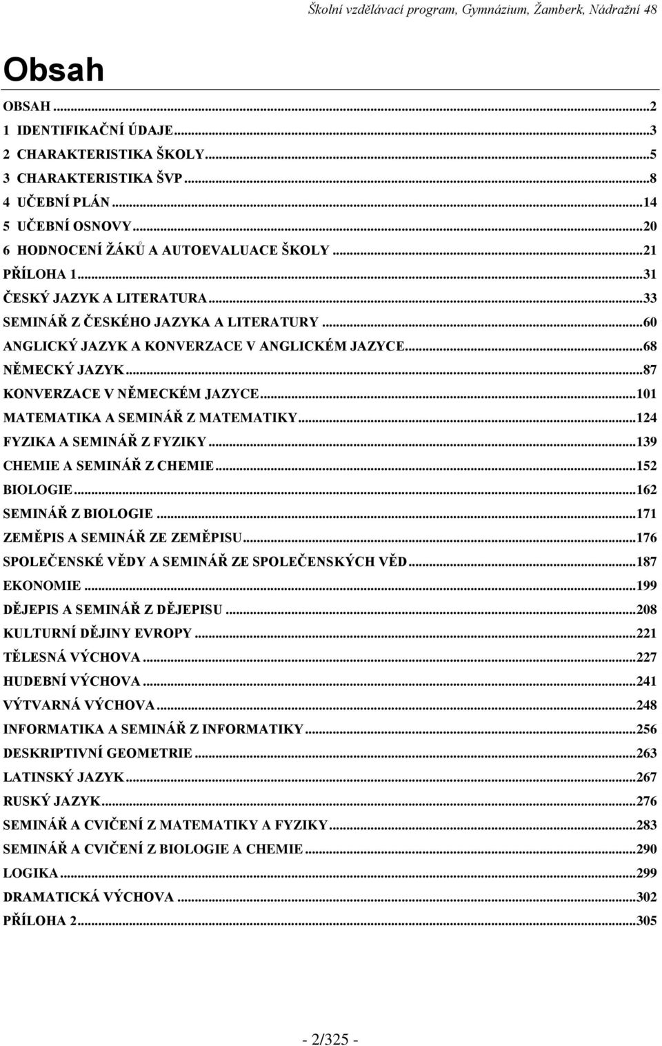 .. 101 MATEMATIKA A SEMINÁŘ Z MATEMATIKY... 124 FYZIKA A SEMINÁŘ Z FYZIKY... 139 CHEMIE A SEMINÁŘ Z CHEMIE... 152 BIOLOGIE... 162 SEMINÁŘ Z BIOLOGIE... 171 ZEMĚPIS A SEMINÁŘ ZE ZEMĚPISU.