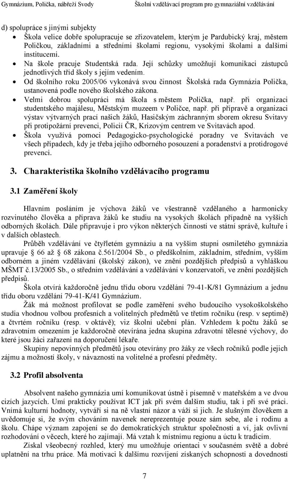 Od školního roku 2005/06 vykonává svou činnost Školská rada Gymnázia Polička, ustanovená podle nového školského zákona. Velmi dobrou spolupráci má škola s městem Polička, např.