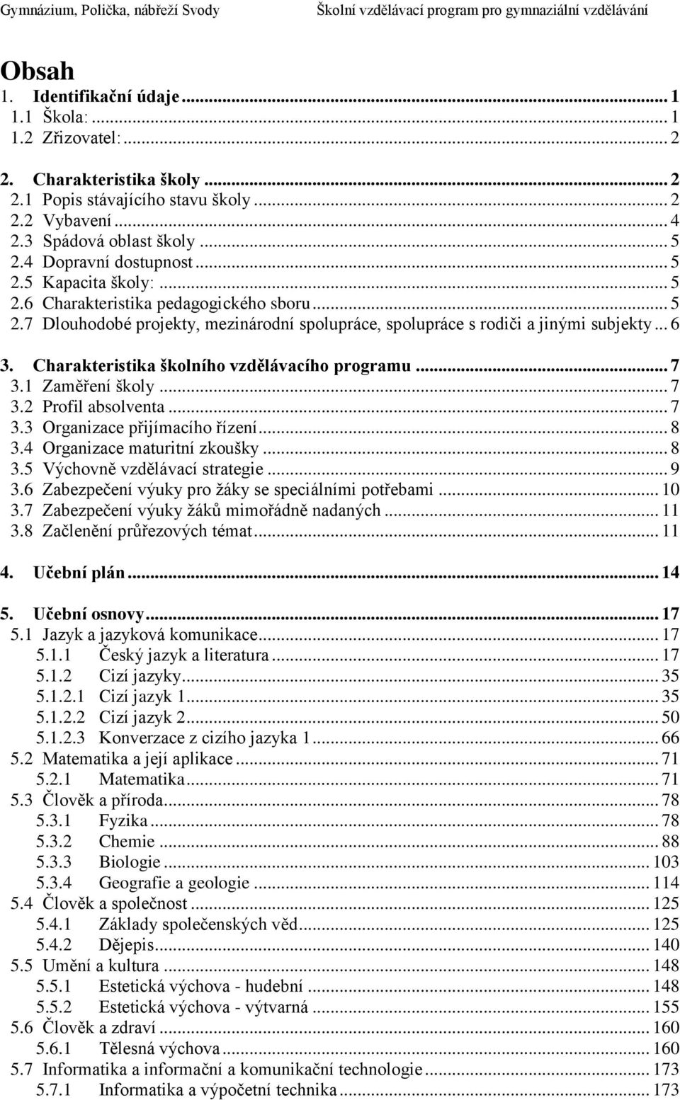 .. 6 3. Charakteristika školního vzdělávacího programu... 7 3.1 Zaměření školy... 7 3.2 Profil absolventa... 7 3.3 Organizace přijímacího řízení... 8 3.4 Organizace maturitní zkoušky... 8 3.5 Výchovně vzdělávací strategie.