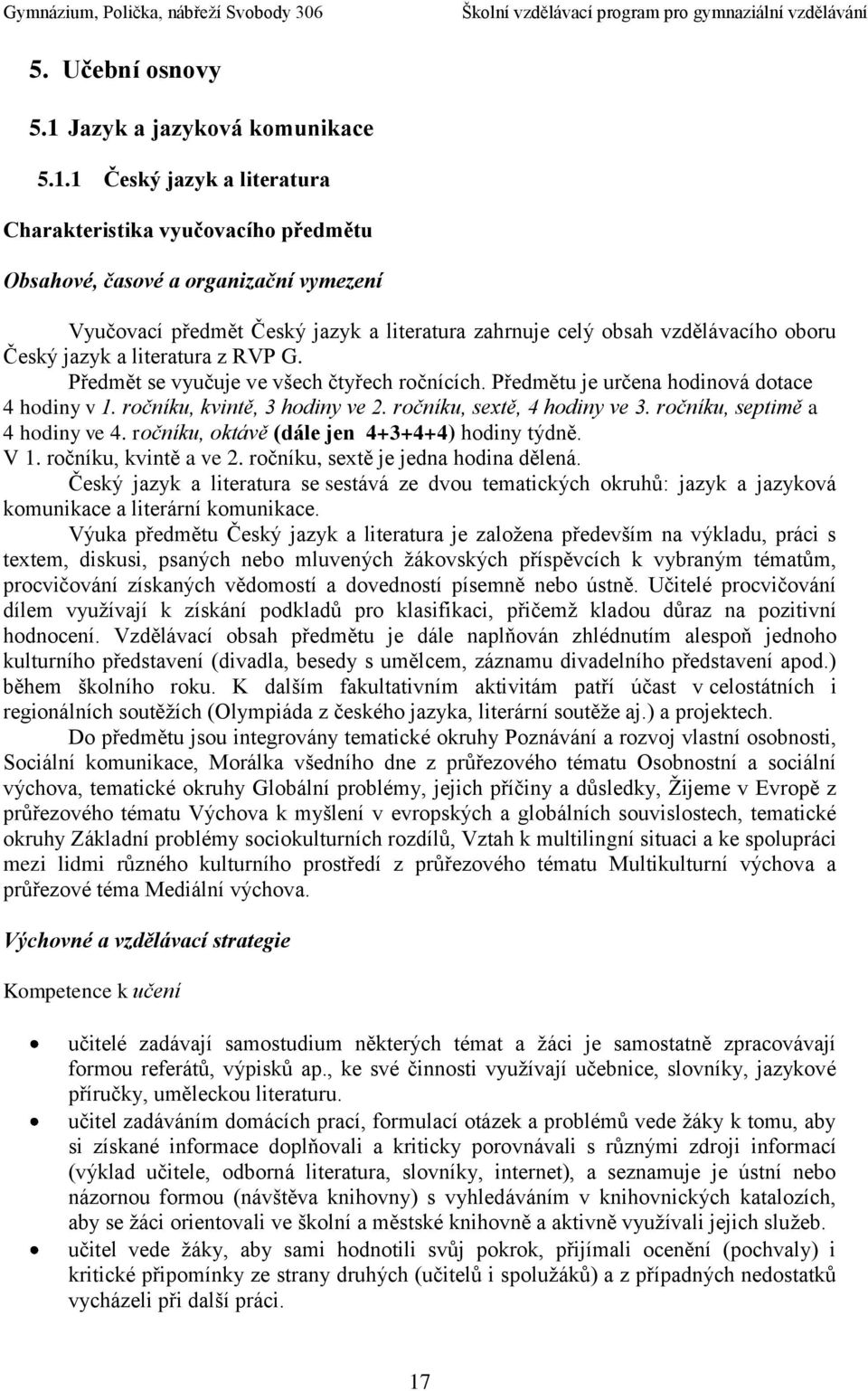 1 Český jazyk a literatura Charakteristika vyučovacího předmětu Obsahové, časové a organizační vymezení Vyučovací předmět Český jazyk a literatura zahrnuje celý obsah vzdělávacího oboru Český jazyk a