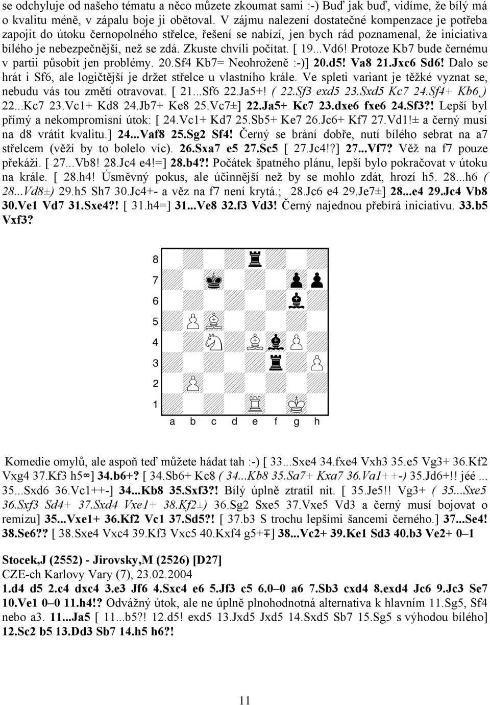 Zkuste chvíli počítat. [ 19...Vd6! Protoze Kb7 bude černému v partii působit jen problémy. 20.Sf4 Kb7= Neohroženě :-)] 20.d5! Va8 21.Jxc6 Sd6!