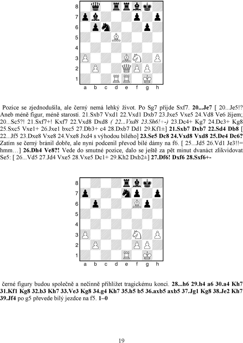 Jxe1 bxc5 27.Db3+ c4 28.Dxb7 Dd1 29.Kf1±] 21.Sxb7 Dxb7 22.Sd4 Db8 [ 22...Jf5 23.Dxe8 Vxe8 24.Vxe8 Jxd4 s výhodou bílého] 23.Se5 Dc8 24.Vxd8 Vxd8 25.De4 Dc6?