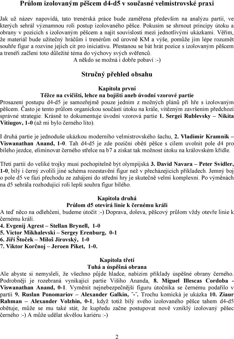 Věřím, že materiál bude užitečný hráčům i trenérům od úrovně KM a výše, pomůže jim lépe rozumět souhře figur a rozvine jejich cit pro iniciativu.