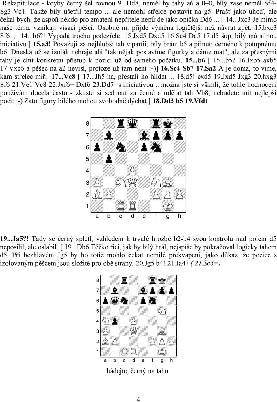 Osobně mi přijde výměna logičtější než návrat zpět. 15.bxc3 Sf6=; 14...b6?! Vypadá trochu podezřele. 15.Jxd5 Dxd5 16.Sc4 Da5 17.d5 šup, bílý má silnou iniciativu.] 15.a3!