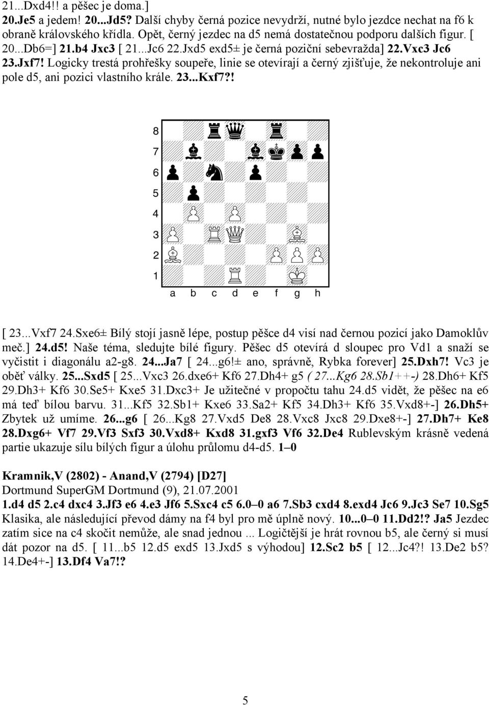 Logicky trestá prohřešky soupeře, linie se otevírají a černý zjišťuje, že nekontroluje ani pole d5, ani pozici vlastního krále. 23...Kxf7?