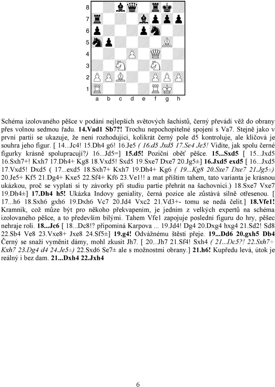 Stejně jako v první partii se ukazuje, že není rozhodující, kolikrát černý pole d5 kontroluje, ale klíčová je souhra jeho figur. [ 14...Jc4! 15.Dh4 g6! 16.Je5 ( 16.d5 Jxd5 17.Se4 Je5!