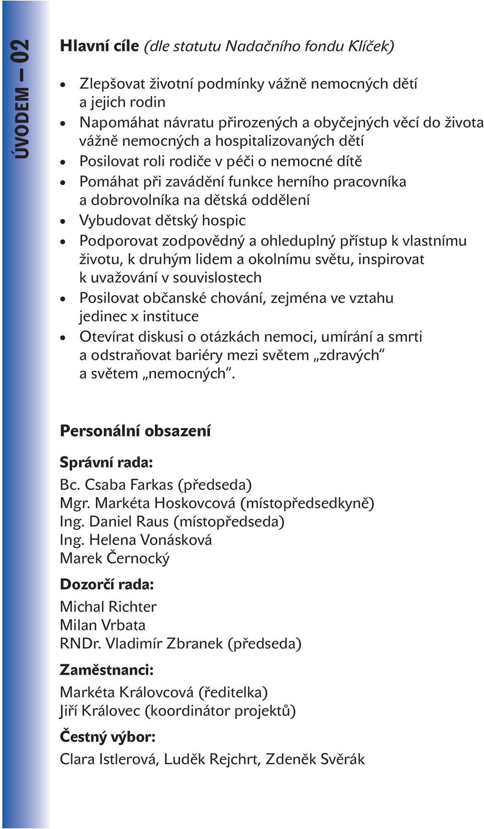 ohleduplný přístup k vlastnímu životu, k druhým lidem a okolnímu světu, inspirovat k uvažování v souvislostech Posilovat občanské chování, zejména ve vztahu jedinec x instituce Otevírat diskusi o