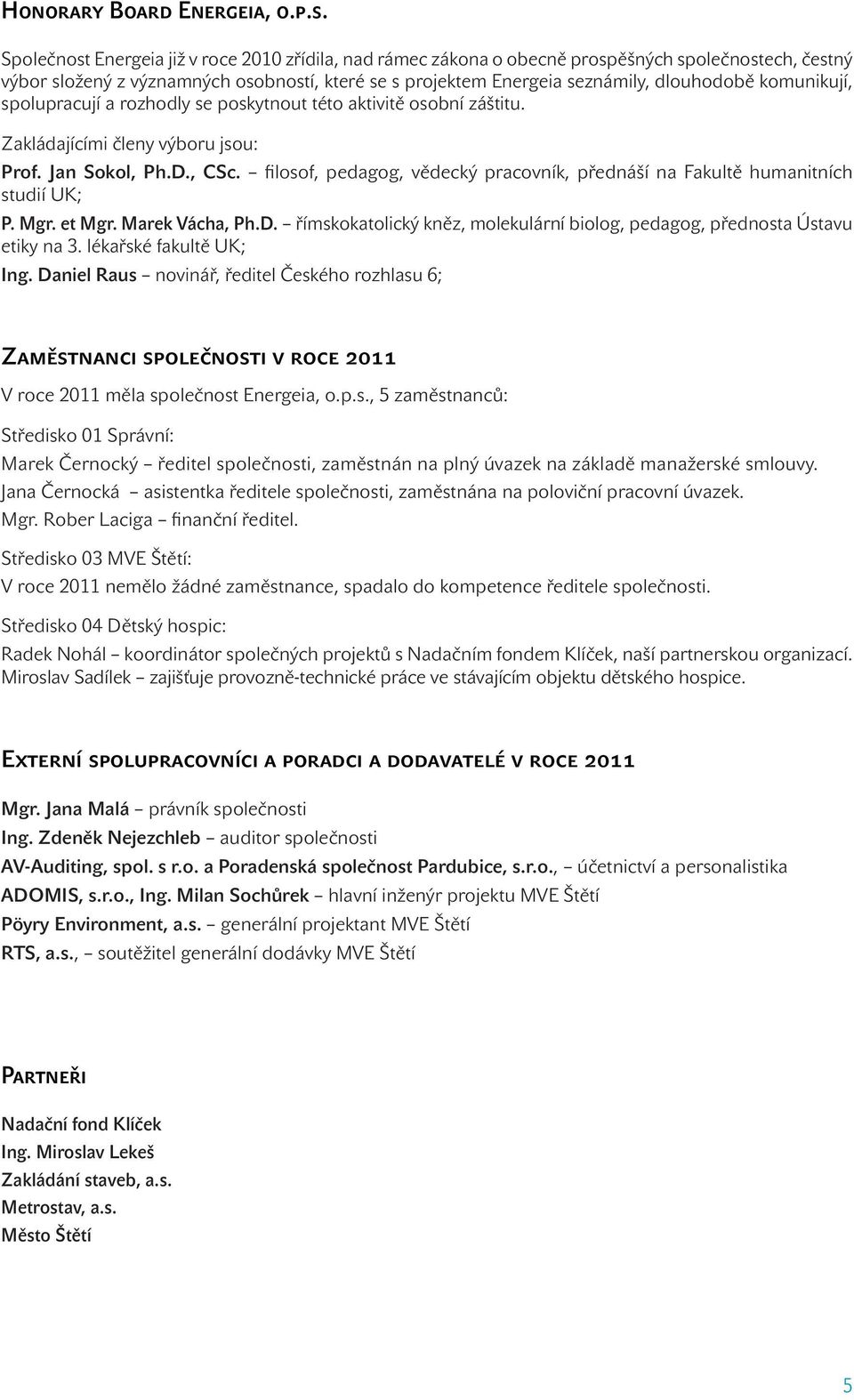 komunikují, spolupracují a rozhodly se poskytnout této aktivitě osobní záštitu. Zakládajícími členy výboru jsou: Prof. Jan Sokol, Ph.D., CSc.